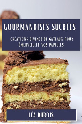 Gourmandises SucrEes: CrEations Divines de Gâteaux pour Emerveiller vos Papilles (French Edition)