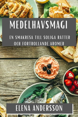 Medelhavsmagi: En Smakresa till Soliga Rätter och Förtrollande Aromer (Swedish Edition)