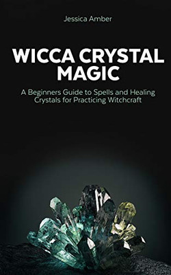 Wicca Crystal Magic: A Beginners Guide to Spells and Healing Crystals for Practicing Witchcraft