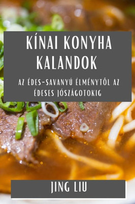 Kínai Konyha Kalandok: Az Edes-Savanyú ElmEnytol az Edeses Jószágotokig (Hungarian Edition)