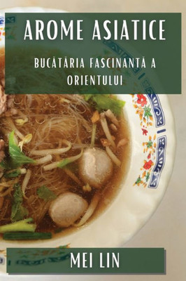 Arome Asiatice: Bucataria Fascinanta a Orientului (Romanian Edition)