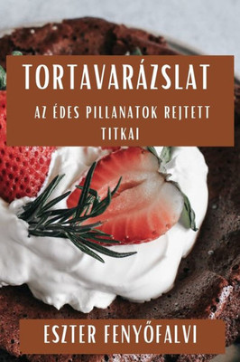 Tortavarázslat: Az Edes Pillanatok Rejtett Titkai (Hungarian Edition)