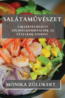 SalátamuvEszet: ÚjraErtelmezett ZöldsEgkombinációk Az Evszakok Szerint (Hungarian Edition)