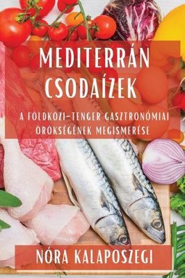 Mediterrán Csodaízek: A Földközi-tenger gasztronómiai öröksEgEnek megismerEse (Hungarian Edition)