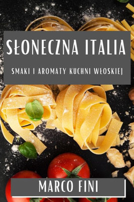 Sloneczna Italia: Smaki i Aromaty Kuchni Wloskiej (Polish Edition)