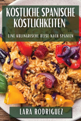 Köstliche Spanische Köstlichkeiten: Eine kulinarische Reise nach Spanien (German Edition)