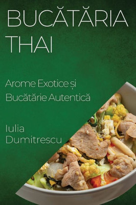 Bucataria Thai: Arome Exotice ?i Bucatarie Autentica (Romanian Edition)