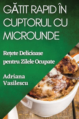 Gatit Rapid în Cuptorul cu Microunde: Re?ete Delicioase pentru Zilele Ocupate (Romanian Edition)