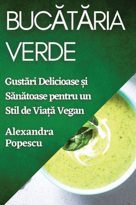 Bucataria Verde: Gustari Delicioase ?i Sanatoase pentru un Stil de Via?a Vegan (Romanian Edition)