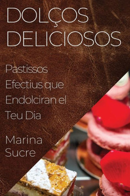 Dolços Deliciosos: Pastissos Efectius que Endolciran el Teu Dia (Catalan Edition)