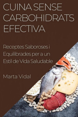 Cuina Sense Carbohidrats Efectiva: Receptes Saboroses i Equilibrades per a un Estil de Vida Saludable (Catalan Edition)