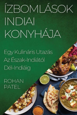 Ízbomlások Indiai Konyhája: Egy Kulináris Utazás Az Eszak-Indiától DEl-Indiáig (Hungarian Edition)