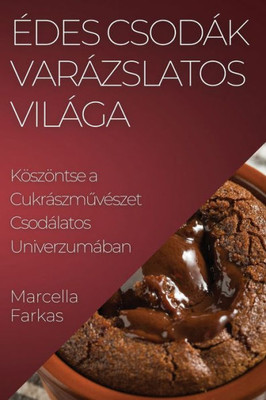 Edes Csodák Varázslatos Világa: Köszöntse a CukrászmuvEszet Csodálatos Univerzumában (Hungarian Edition)