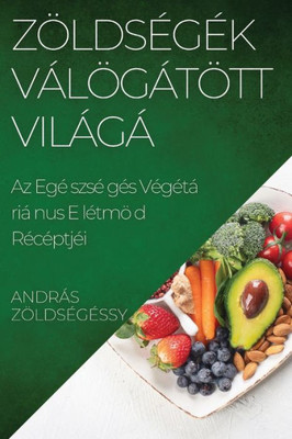 ZöldsEgek Válogatott Világa: Az EgEszsEges Vegetáriánus Eletmód Receptjei (Hungarian Edition)