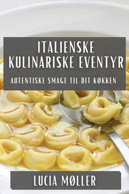 Italienske Kulinariske Eventyr: Autentiske Smage til Dit Køkken (Danish Edition)