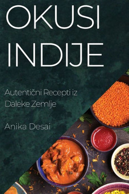 Okusi Indije: Autenticni Recepti iz Daleke Zemlje (Croatian Edition)