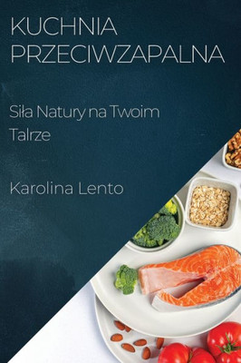 Kuchnia Przeciwzapalna: Sila Natury na Twoim Talrze (Polish Edition)