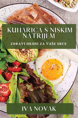 Kuharica s Niskim Natrijem: Zdravi Okusi za Vase Srce (Croatian Edition)