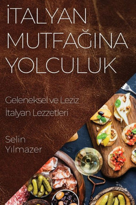 Italyan Mutfagina Yolculuk: Geleneksel ve Leziz Italyan Lezzetleri (Turkish Edition)