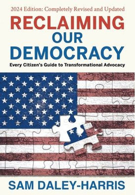 Reclaiming Our Democracy: Every Citizen's Guide to Transformational Advocacy, 2024 Edition