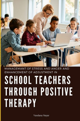 Managemant of Stress and Anger and Enhancement of Adjustment in School Teachers Through Positive Therapy