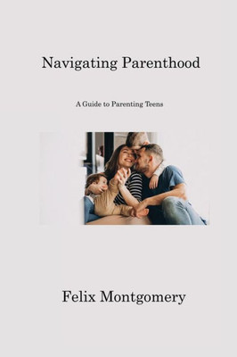Navigating Parenthood: A Guide to Parenting Teens