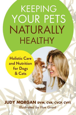 Keeping Your Pets Naturally Healthy: Holistic Care and Nutrition for Dogs & Cats