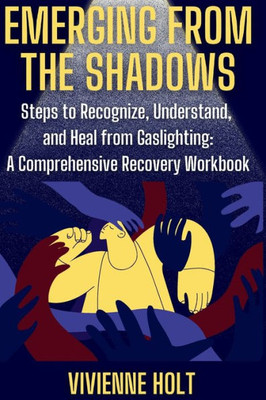 Emerging from the Shadows: Steps to Recognize, Understand, and Heal from Gaslighting: A Comprehensive Recovery Workbook