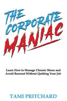 The Corporate Maniac: Learn How to Manage Chronic Stress and Avoid Burnout Without Quitting Your Job