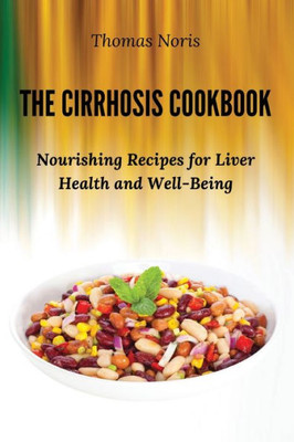 The Cirrhosis Cookbook: Nourishing Recipes for Liver Health and Well-Being