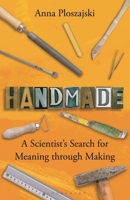 Handmade: A Scientists Search for Meaning through Making (Bloomsbury Sigma)