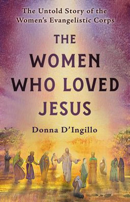 The Women Who Loved Jesus: The Untold Story of the Womens Evangelistic Corps