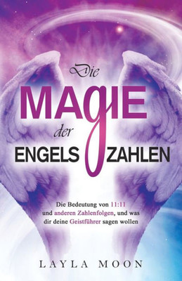 Die Magie der Engelszahlen: Die Bedeutung von 11:11 und anderen Zahlenfolgen, und was dir deine Geistführer sagen wollen (German Edition)