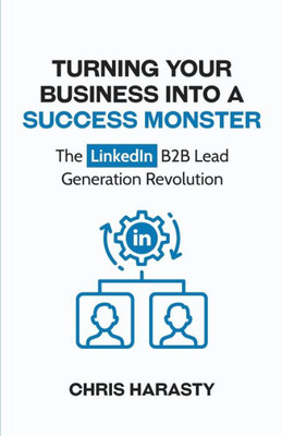 Turning Your Business into a Success Monster: The LinkedIn B2B Lead Generation Revolution
