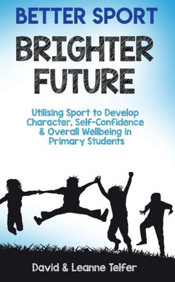 Better Sport, Brighter Future: Utilising sport to develop character, self confidence & overall wellbeing in primary students.