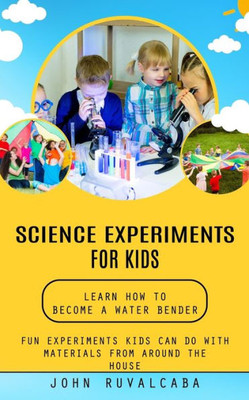 Science Experiments for Kids: Learn How to Become a Water Bender (Fun Experiments Kids Can Do With Materials From Around the House)