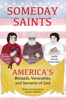 Someday Saints, Americas Blesseds, Venerables, and Servants of God: Father Solanus Casey, Bishop Frederic Baraga, and Father Samuel Mazzuchelli