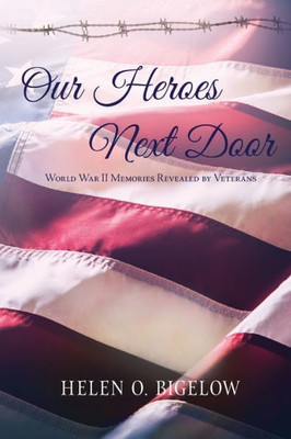 Our Heroes Next Door: World War II Memories Revealed By Veterans