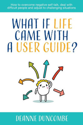 What if Life Came With a User Guide?: How to overcome negative self-talk, deal with difficult people and adjust to challenging situations