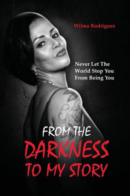 From the Darkness To My Story: Never Let the World Stop You From Being You