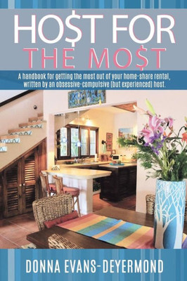 Host for the Most: A Handbook for Getting the Most Out of Your Home Share Rental