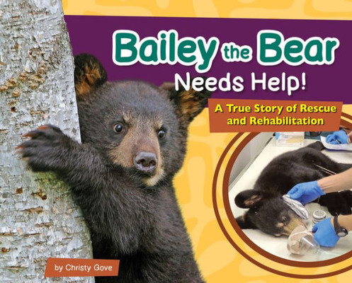 Bailey the Bear Needs Help!: A True Story of Rescue and Rehabilitation (Wildlife Rescue Stories)