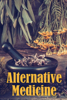 Alternative Medicine: Alternative Medicine Specifics A Guide to Alternative Medicine's Many Different Elements