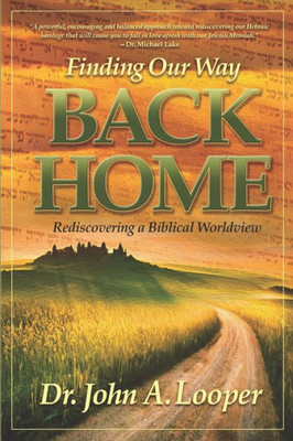 Finding Our Way BACK HOME: Rediscovering a Biblical Worldview Finding Our Way BACK HOME: Rediscovering a Biblical Worldview