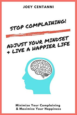 Stop Complaining!: Adjust Your Mindset & Live a Happier Life