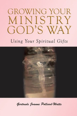 Growing Your Ministry God's Way: Using Your Spiritual Gifts