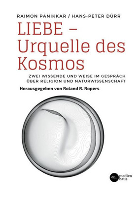 Liebe - Urquelle des Kosmos: Zwei Wissende und Weise im Gespräch über Religion und Naturwissenschaft (German Edition)