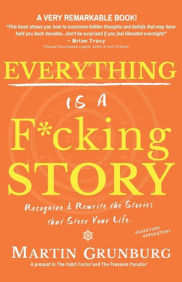 EVERYTHING Is a F*cking STORY: Recognize & Rewrite the Stories that Steer Your Life.