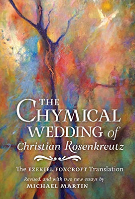 The Chymical Wedding of Christian Rosenkreutz: The Ezekiel Foxcroft translation revised, and with two new essays by Michael Martin