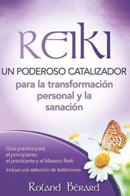 Reiki - Un poderoso catalizador para la transformación personal y la sanación: Guía práctica para el principiante, el practicante y el Maestro Reiki ... selección de testimonios (Spanish Edition)